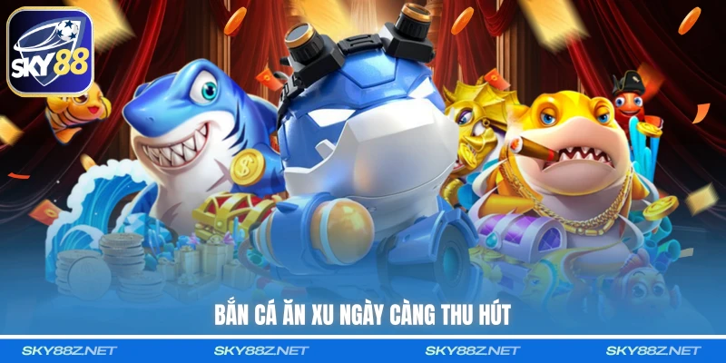 Bắn Cá Ăn Xu ngày càng thu hút