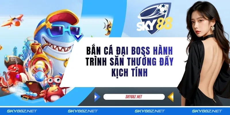 Bắn Cá Đại Boss Hành Trình Săn Thưởng Đầy Kịch Tính