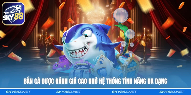 Bắn cá được đánh giá cao nhờ hệ thống tính năng đa dạng