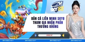 Bắn Cá Liên Minh SKY8 Tham Gia Nhận Phần Thưởng Khủng