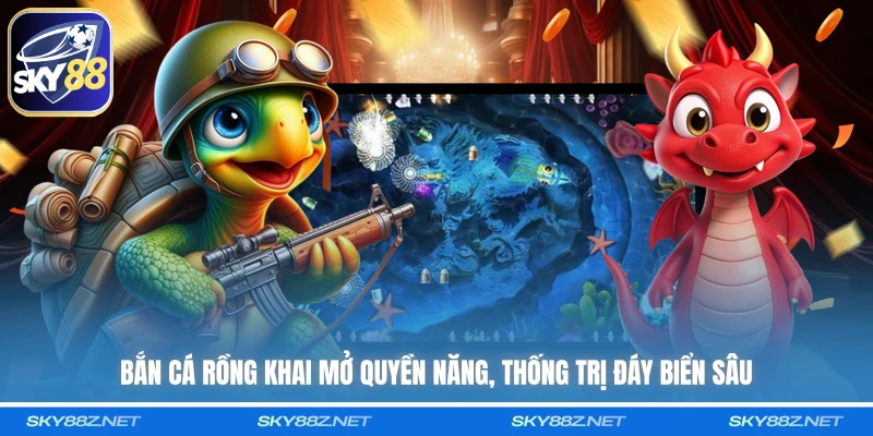 Bắn Cá Rồng khai mở quyền năng, thống trị đáy biển sâu