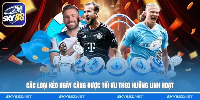 Các loại kèo ngày càng được tối ưu theo hướng linh hoạt