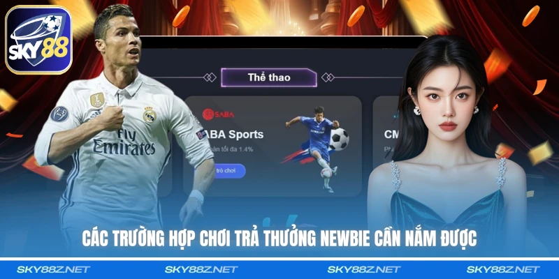 Các trường hợp chơi trả thưởng newbie cần nắm được