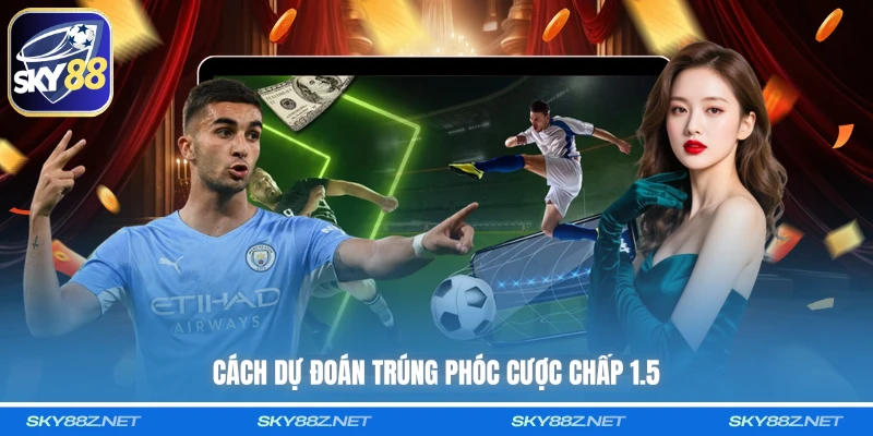 Cách dự đoán trúng phóc cược chấp 1.5