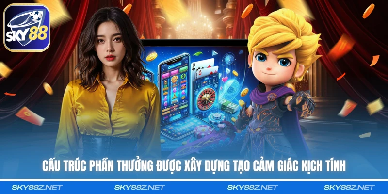 Cấu trúc phần thưởng được xây dựng tạo cảm giác kịch tính