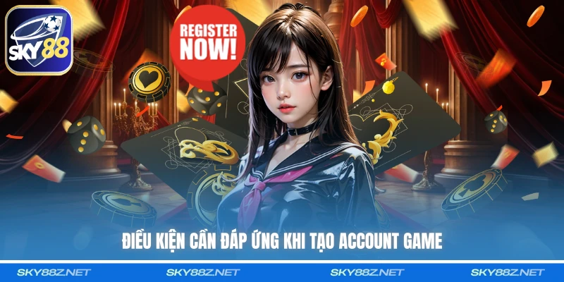 Điều kiện cần đáp ứng khi tạo account game