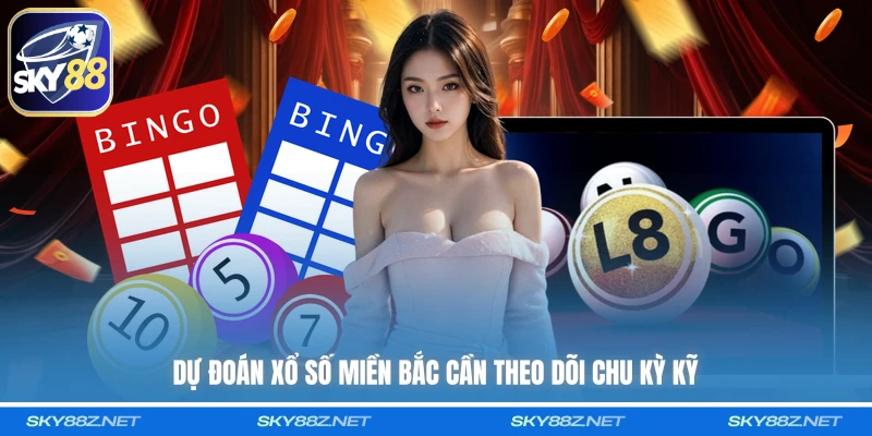 Dự đoán xổ số miền Bắc cần theo dõi chu kỳ kỹ