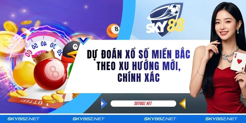 Dự Đoán Xổ Số Miền Bắc Theo Xu Hướng Mới, Chính Xác