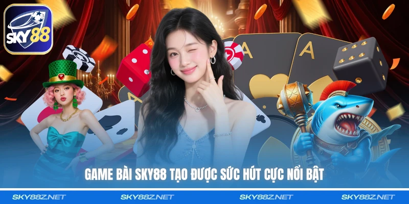 Game bài SKY88 tạo được sức hút cực nổi bật