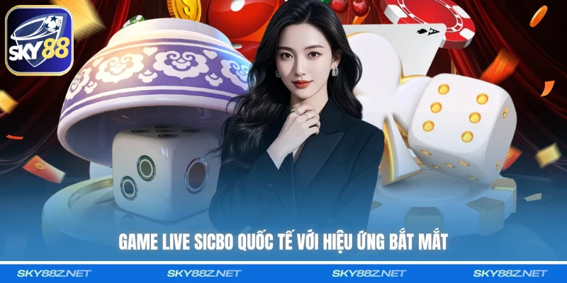 Game live sicbo quốc tế với hiệu ứng bắt mắt