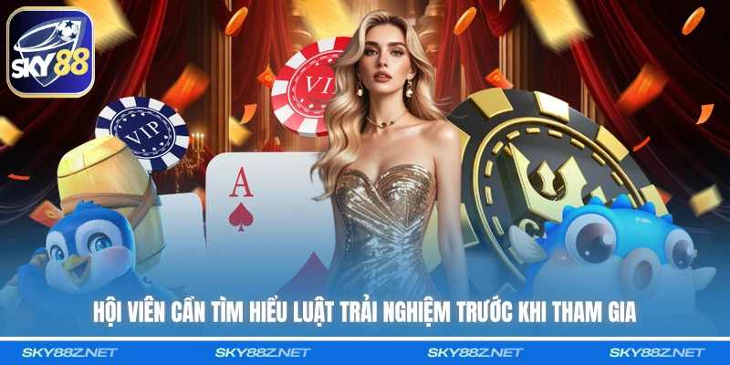 Hội viên cần tìm hiểu luật trải nghiệm trước khi tham gia