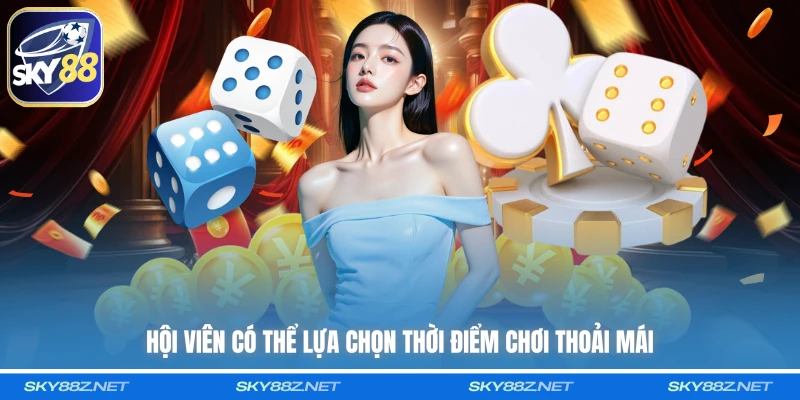 Hội viên có thể lựa chọn thời điểm chơi thoải mái