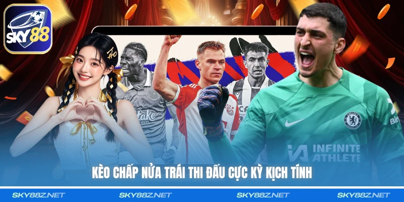 Kèo chấp nửa trái thi đấu cực kỳ kịch tính