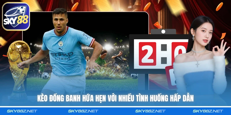 Kèo đồng banh hứa hẹn với nhiều tình huống hấp dẫn