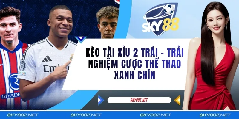 Kèo Tài Xỉu 2 Trái - Trải Nghiệm Cược Thể Thao Xanh Chín