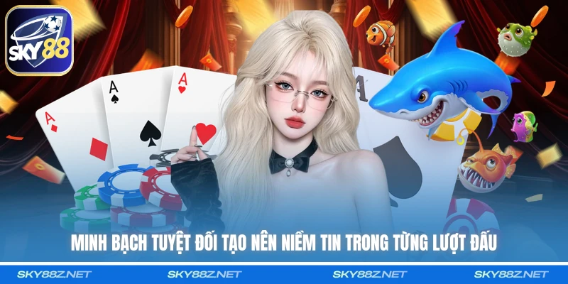 Minh bạch tuyệt đối tạo nên niềm tin trong từng lượt đấu