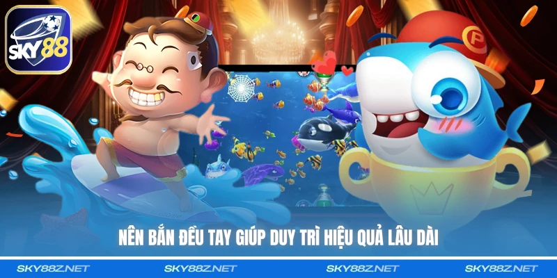 Nên bắn đều tay giúp duy trì hiệu quả lâu dài