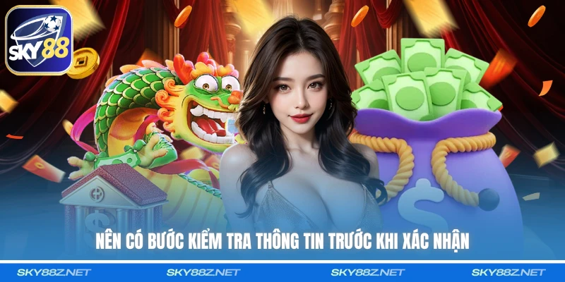 Nên có bước kiểm tra thông tin trước khi xác nhận