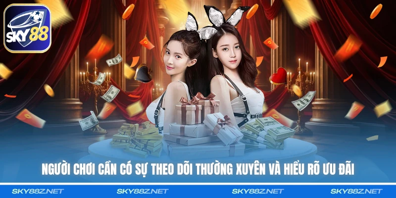 Người chơi cần có sự theo dõi thường xuyên và hiểu rõ ưu đãi