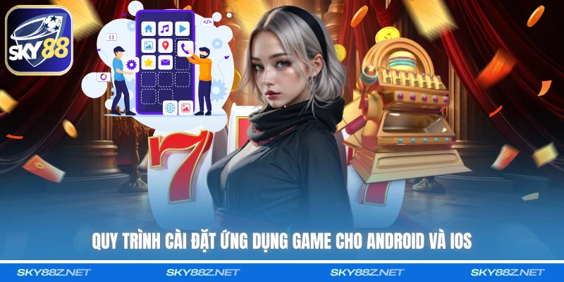 Quy trình cài đặt ứng dụng game cho android và ios