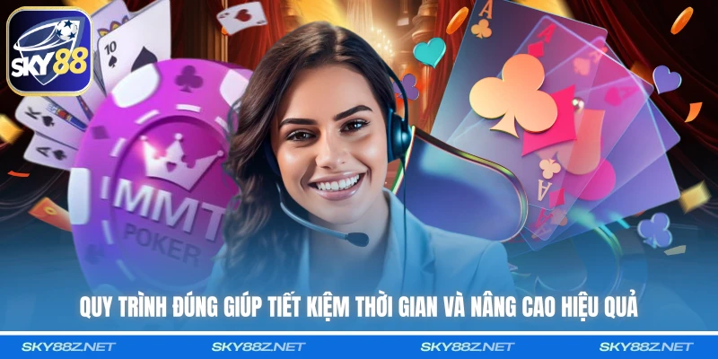 Quy trình đúng giúp tiết kiệm thời gian và nâng cao hiệu quả