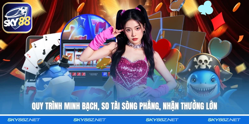 Quy trình minh bạch, so tài sòng phẳng, nhận thưởng lớn 