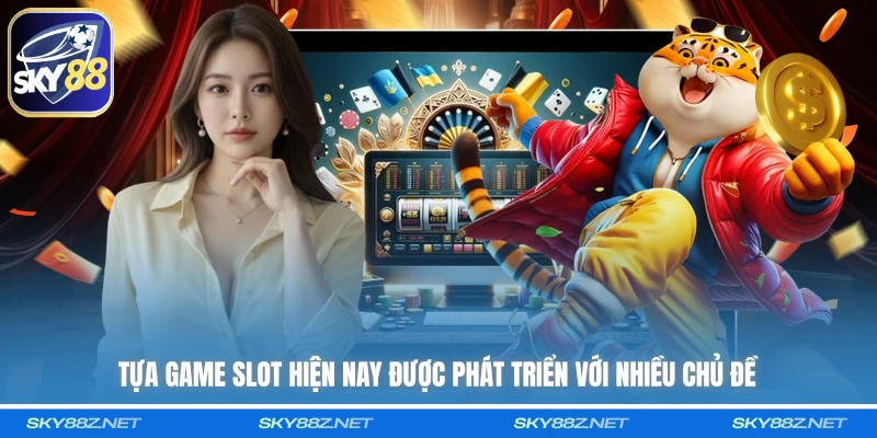 Tựa game slot hiện nay được phát triển với nhiều chủ đề