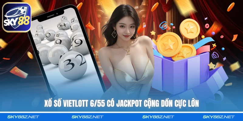 Xổ số Vietlott 6/55 có jackpot cộng dồn cực lớn